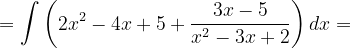 \dpi{120} =\int \left (2x^{2}-4x+5+\frac{3x-5}{x^{2}-3x+2} \right )dx=